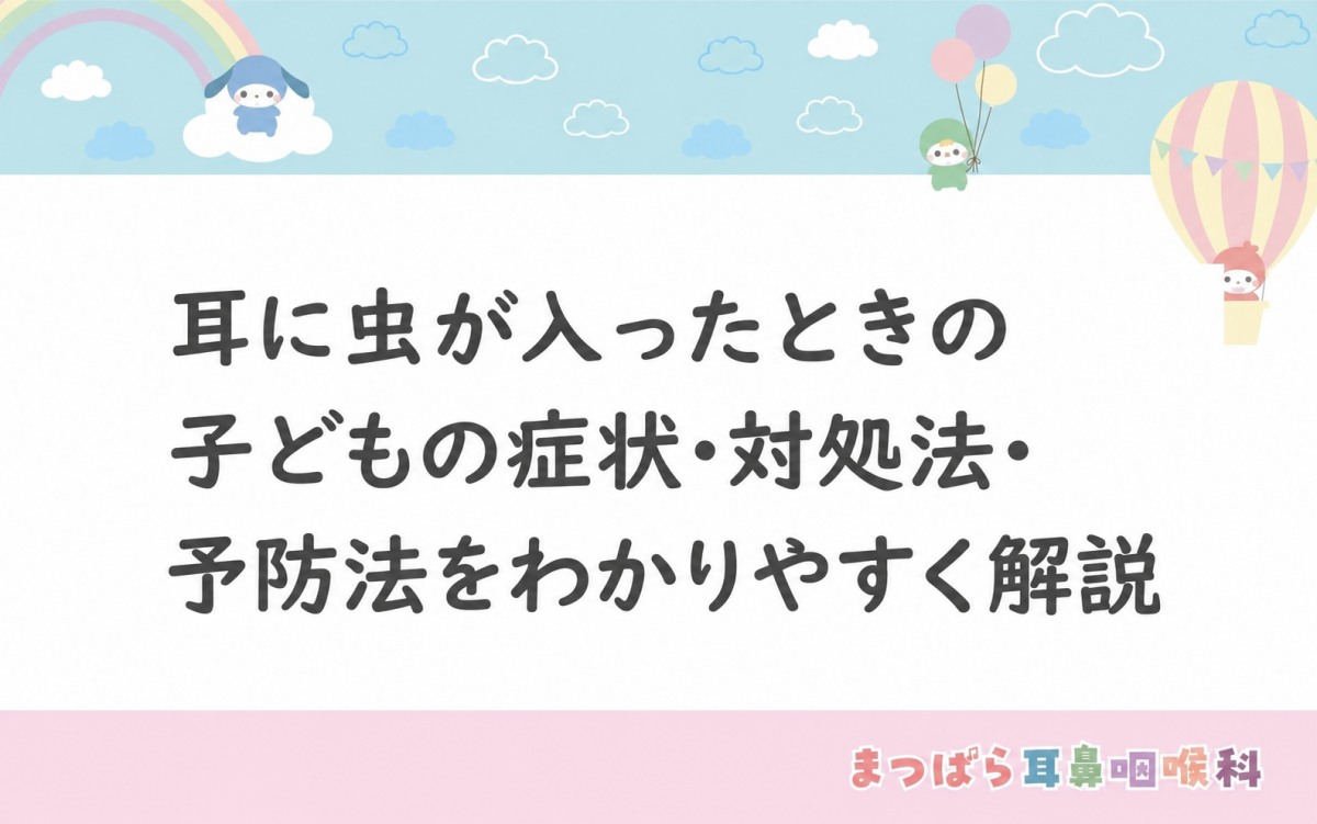 耳に虫が入ったときの子どもの症状・対処法・予防法をわかりやすく解説